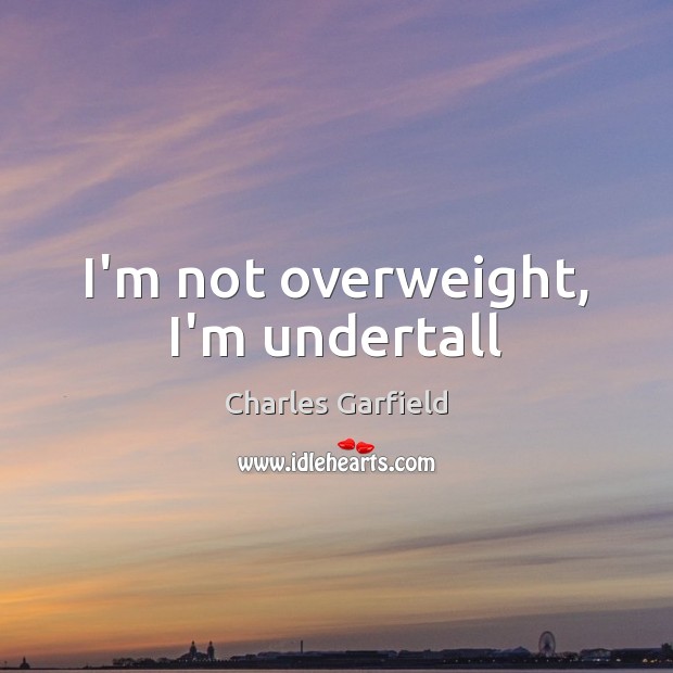 I’m not overweight, I’m undertall Charles Garfield Picture Quote