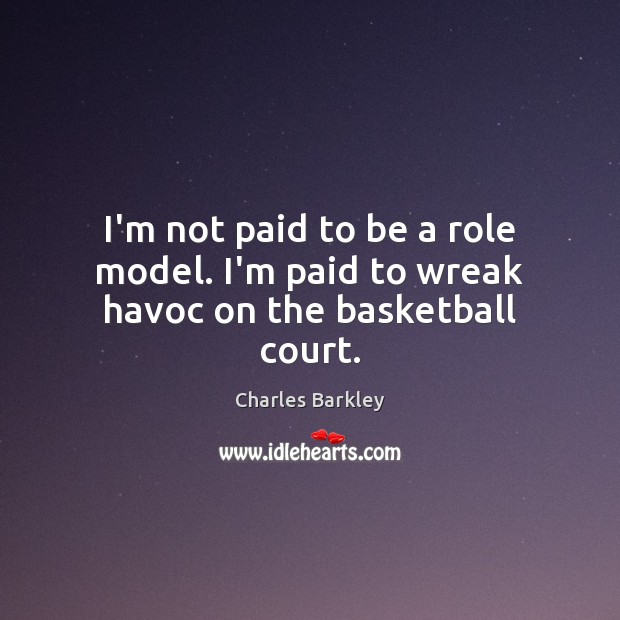 I’m not paid to be a role model. I’m paid to wreak havoc on the basketball court. Charles Barkley Picture Quote