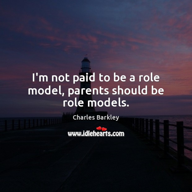 I’m not paid to be a role model, parents should be role models. Charles Barkley Picture Quote