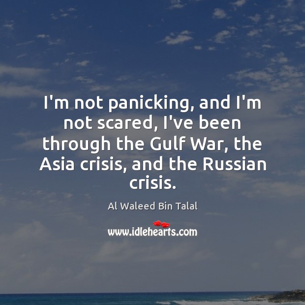 I’m not panicking, and I’m not scared, I’ve been through the Gulf Al Waleed Bin Talal Picture Quote