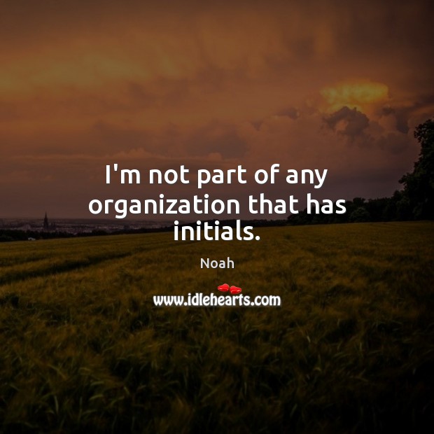 I’m not part of any organization that has initials. Noah Picture Quote