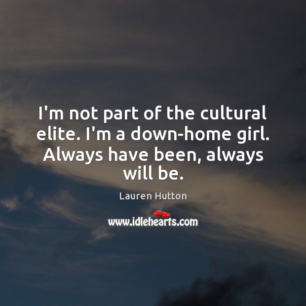 I’m not part of the cultural elite. I’m a down-home girl. Always Lauren Hutton Picture Quote