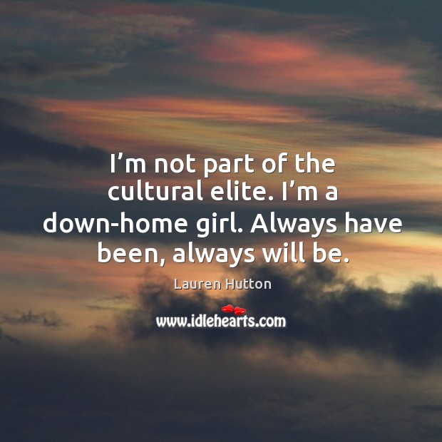 I’m not part of the cultural elite. I’m a down-home girl. Always have been, always will be. Lauren Hutton Picture Quote