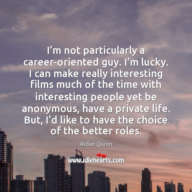 I’m not particularly a career-oriented guy. I’m lucky. I can make really Aidan Quinn Picture Quote