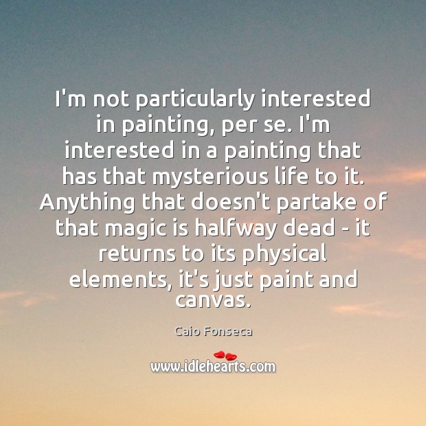 I’m not particularly interested in painting, per se. I’m interested in a Caio Fonseca Picture Quote