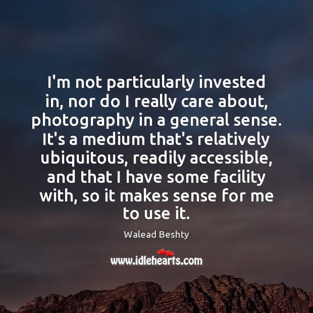 I’m not particularly invested in, nor do I really care about, photography Walead Beshty Picture Quote