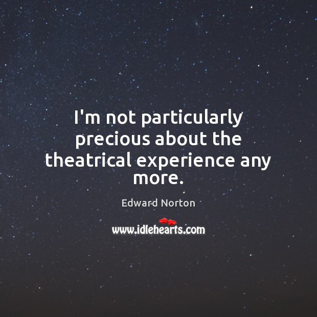 I’m not particularly precious about the theatrical experience any more. Edward Norton Picture Quote