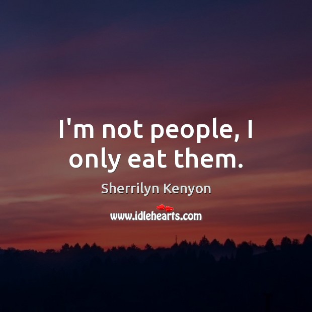 I’m not people, I only eat them. Sherrilyn Kenyon Picture Quote