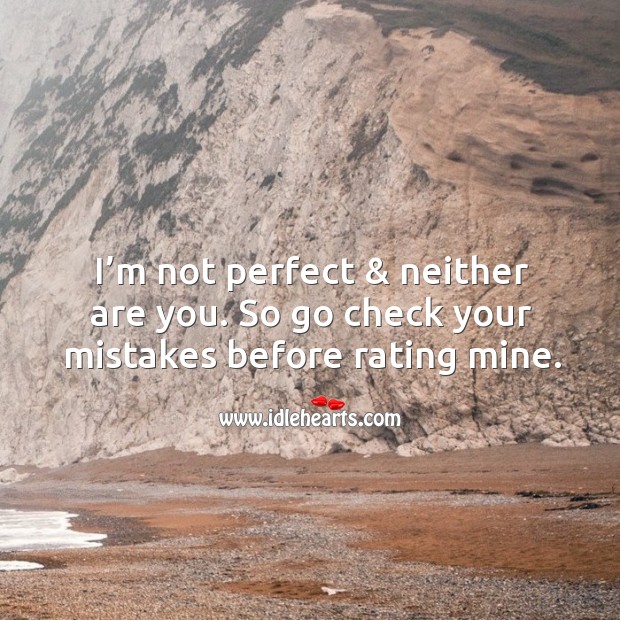 I’m not perfect & neither are you. So go check your mistakes before rating mine. Image