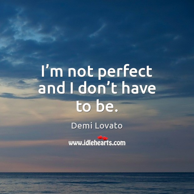 I’m not perfect and I don’t have to be. Demi Lovato Picture Quote
