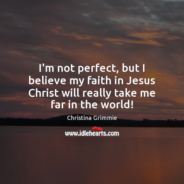 I’m not perfect, but I believe my faith in Jesus Christ will Christina Grimmie Picture Quote