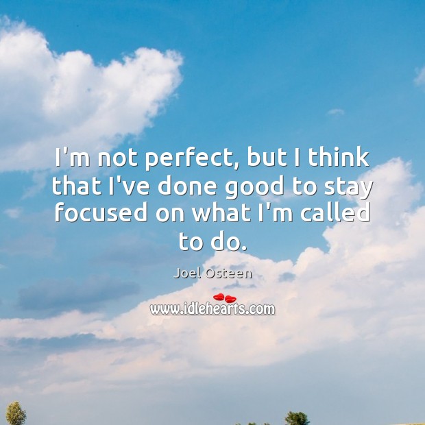 I’m not perfect, but I think that I’ve done good to stay focused on what I’m called to do. Joel Osteen Picture Quote