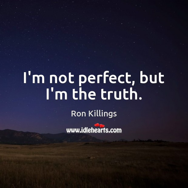 I’m not perfect, but I’m the truth. Ron Killings Picture Quote