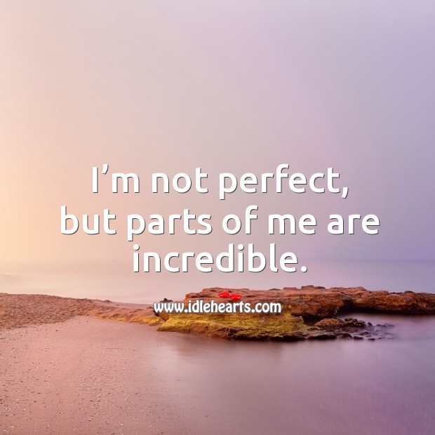I’m not perfect, but parts of me are incredible. Image