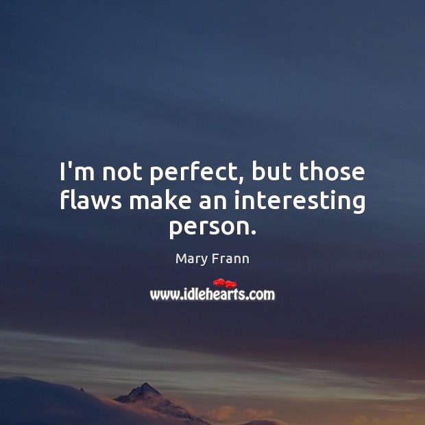 I’m not perfect, but those flaws make an interesting person. Mary Frann Picture Quote