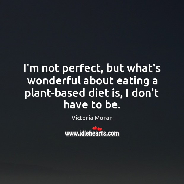 I’m not perfect, but what’s wonderful about eating a plant-based diet is, Diet Quotes Image