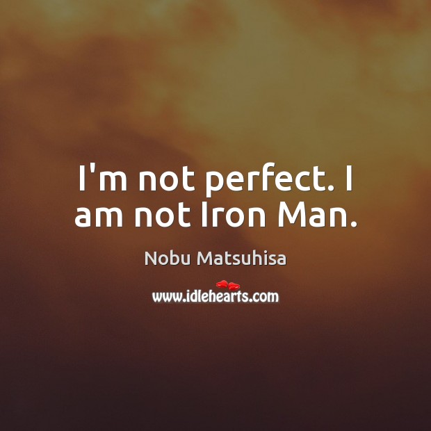 I’m not perfect. I am not Iron Man. Nobu Matsuhisa Picture Quote
