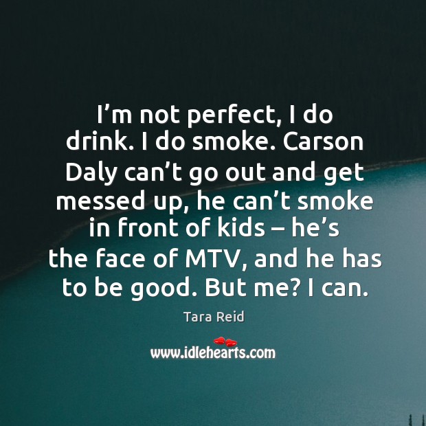 I’m not perfect, I do drink. I do smoke. Tara Reid Picture Quote