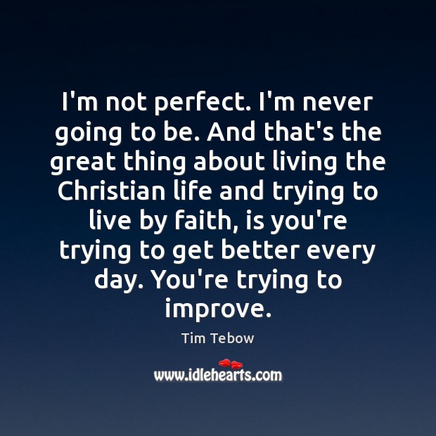 I’m not perfect. I’m never going to be. And that’s the great Tim Tebow Picture Quote