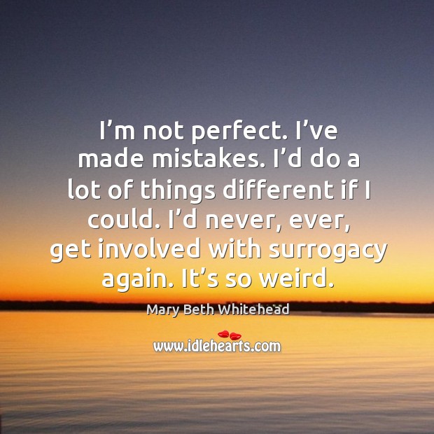 I’m not perfect. I’ve made mistakes. I’d do a lot of things different if I could. Image