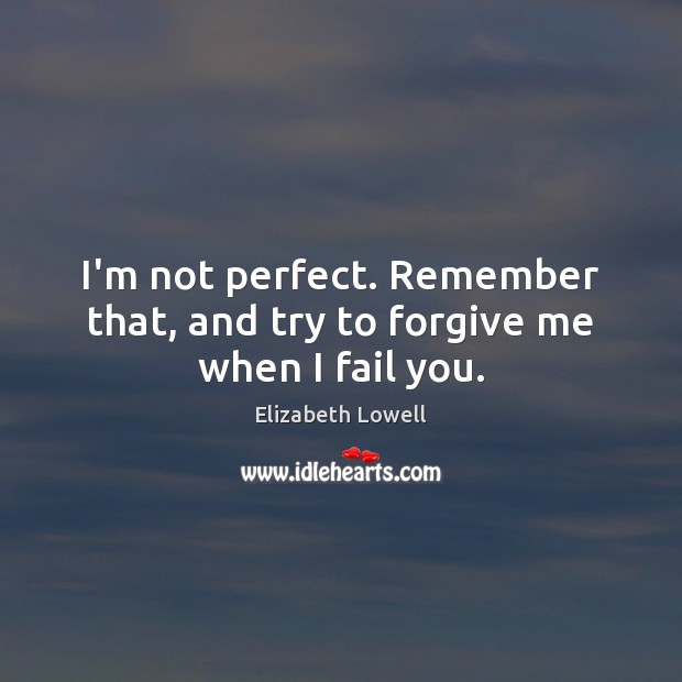 I’m not perfect. Remember that, and try to forgive me when I fail you. Elizabeth Lowell Picture Quote
