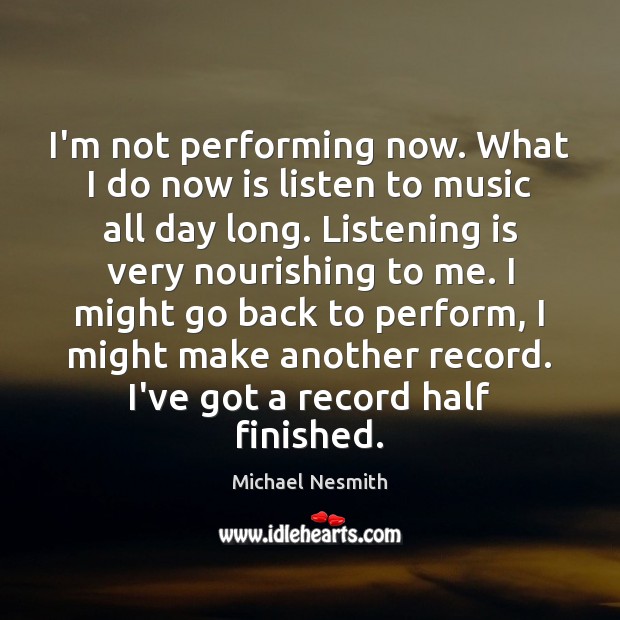 I’m not performing now. What I do now is listen to music Michael Nesmith Picture Quote