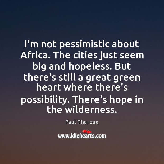 I’m not pessimistic about Africa. The cities just seem big and hopeless. Paul Theroux Picture Quote