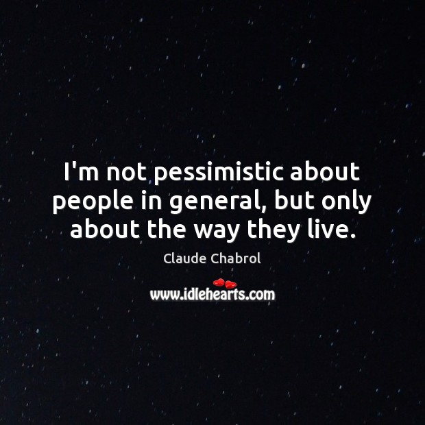 I’m not pessimistic about people in general, but only about the way they live. Claude Chabrol Picture Quote