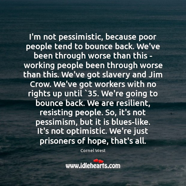 I’m not pessimistic, because poor people tend to bounce back. We’ve been Cornel West Picture Quote