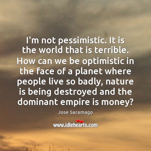 I’m not pessimistic. It is the world that is terrible. How can Jose Saramago Picture Quote