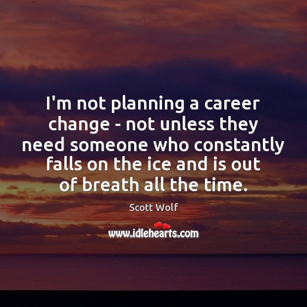 I’m not planning a career change – not unless they need someone Scott Wolf Picture Quote