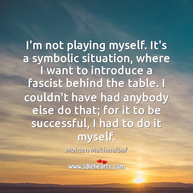 I’m not playing myself. It’s a symbolic situation, where I want to To Be Successful Quotes Image