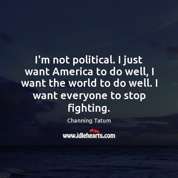I’m not political. I just want America to do well, I want Channing Tatum Picture Quote