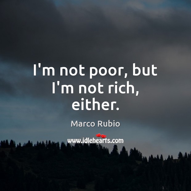 I’m not poor, but I’m not rich, either. Image