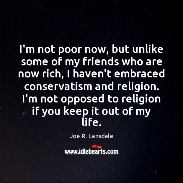 I’m not poor now, but unlike some of my friends who are Joe R. Lansdale Picture Quote