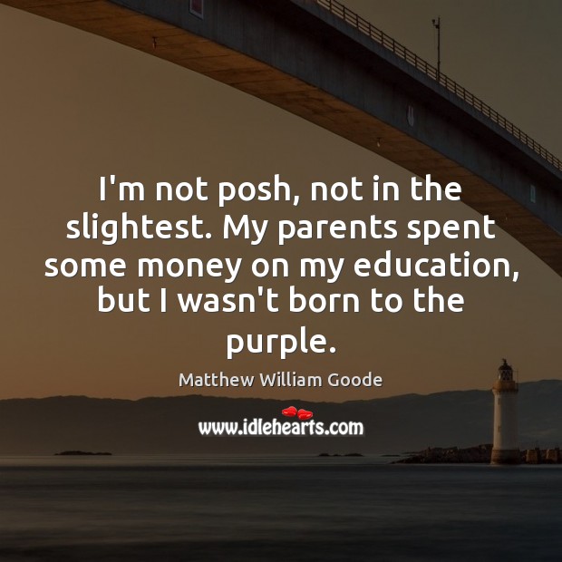 I’m not posh, not in the slightest. My parents spent some money Matthew William Goode Picture Quote