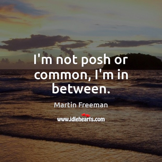 I’m not posh or common, I’m in between. Martin Freeman Picture Quote