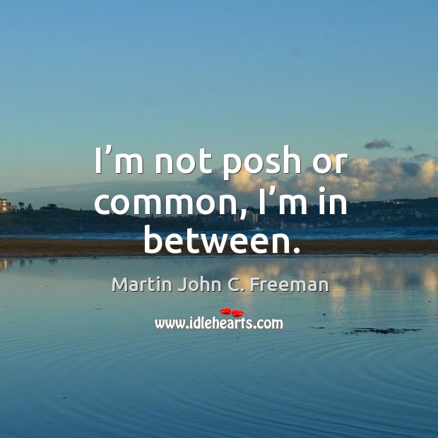 I’m not posh or common, I’m in between. Image