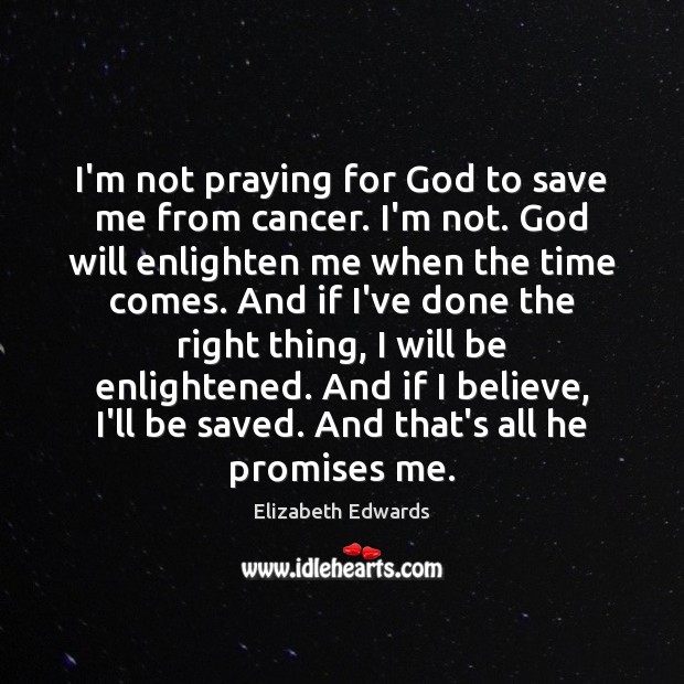 I’m not praying for God to save me from cancer. I’m not. Elizabeth Edwards Picture Quote
