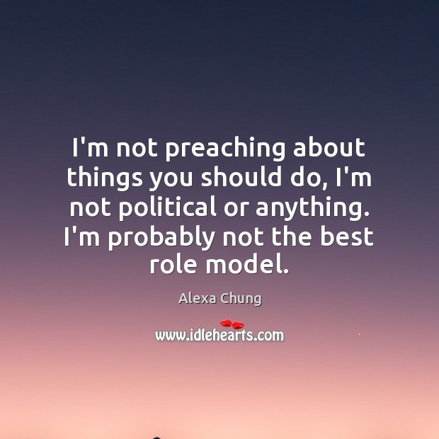 I’m not preaching about things you should do, I’m not political or 