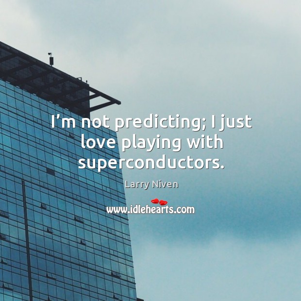 I’m not predicting; I just love playing with superconductors. Larry Niven Picture Quote