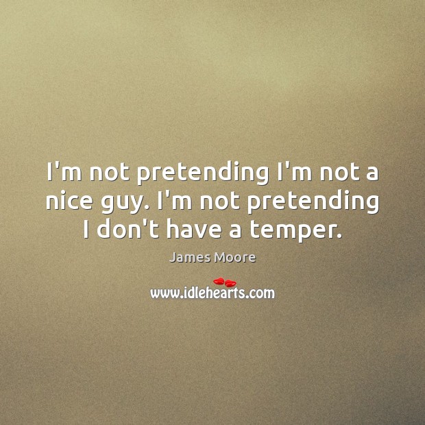 I’m not pretending I’m not a nice guy. I’m not pretending I don’t have a temper. James Moore Picture Quote