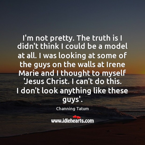 I’m not pretty. The truth is I didn’t think I could be Channing Tatum Picture Quote