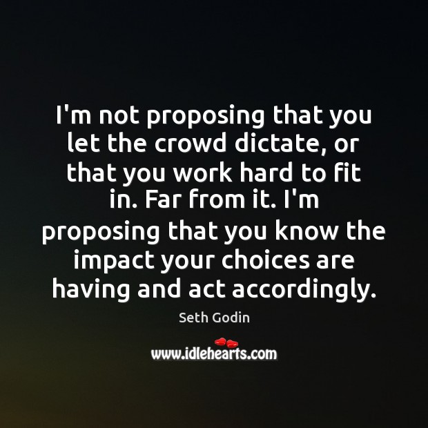 I’m not proposing that you let the crowd dictate, or that you Seth Godin Picture Quote