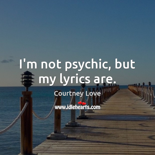 I’m not psychic, but my lyrics are. Courtney Love Picture Quote