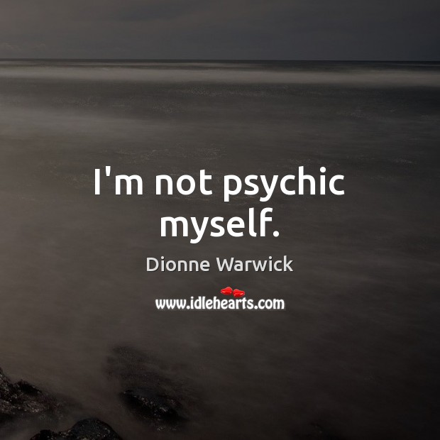 I’m not psychic myself. Dionne Warwick Picture Quote
