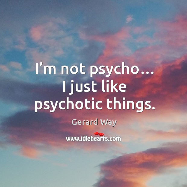 I’m not psycho… I just like psychotic things. Gerard Way Picture Quote
