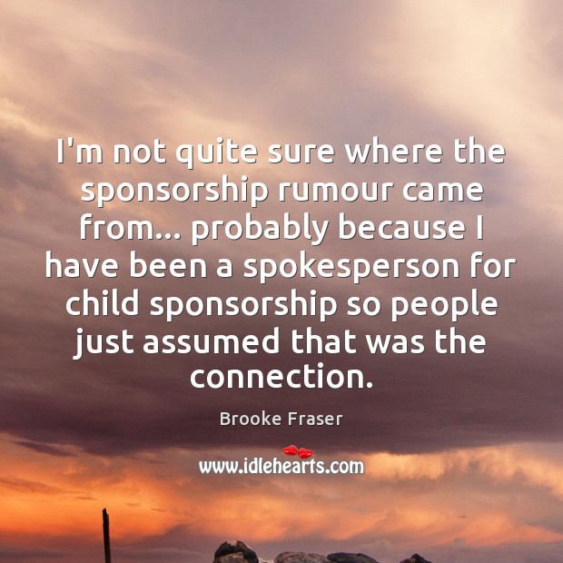 I’m not quite sure where the sponsorship rumour came from… probably because Brooke Fraser Picture Quote