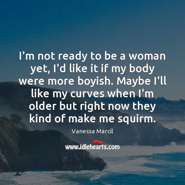 I’m not ready to be a woman yet, I’d like it if Vanessa Marcil Picture Quote