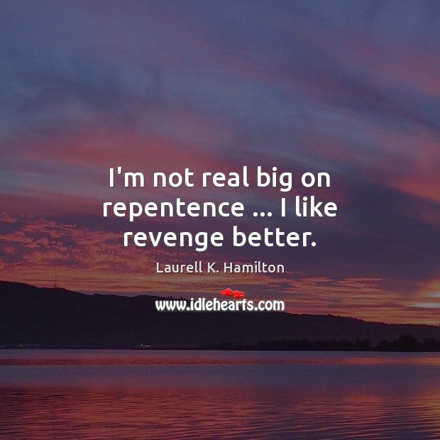 I’m not real big on repentence … I like revenge better. Laurell K. Hamilton Picture Quote